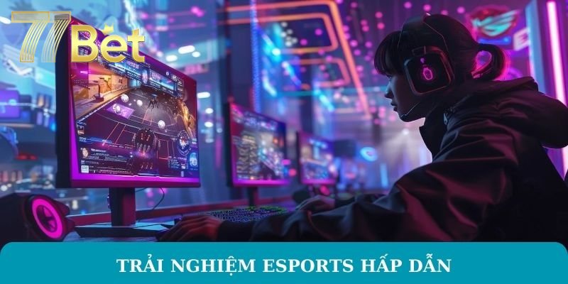 Trải nghiệm Esports hấp dẫn