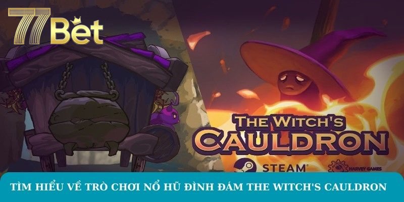 The Witch's Cauldron – Khám Phá Nổ Hũ Kỳ Bí Tại 77BET Tìm hiểu về trò chơi nổ hũ đình đám The Witch's Cauldron