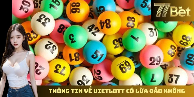 Vietlott Có Lừa Đảo Không? Sự Thật Được Tiết Lộ Bởi 77BET Thông tin về vấn đề Vietlott có lừa đảo không