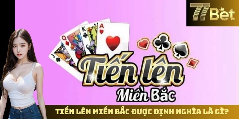 Tiến Lên Miền Bắc Trực Tuyến – Trải Nghiệm Chơi Bài Tại 77BET Tiến lên miền bắc được định nghĩa là gì?