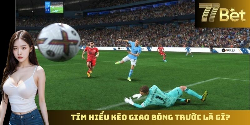 Kèo Giao Bóng - Hiểu Và Đặt Cược Chính Xác Trên 77Bet Tìm hiểu kèo giao bóng trước là gì?